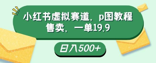 小红书虚拟赛道，p图教程售卖，一单19.9，简单易上手，日入500+-禾谷轻创网