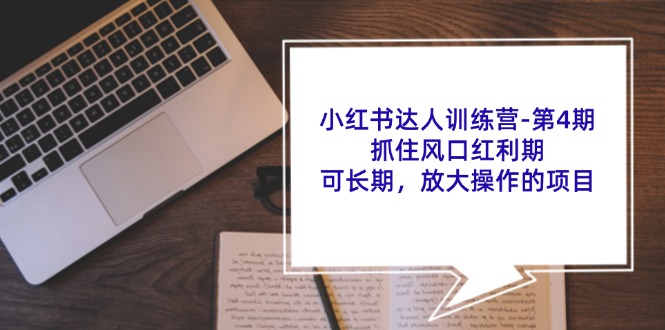 小红书达人训练营第4期:抓住风口红利期,可长期,放大操作的项目-禾谷轻创网