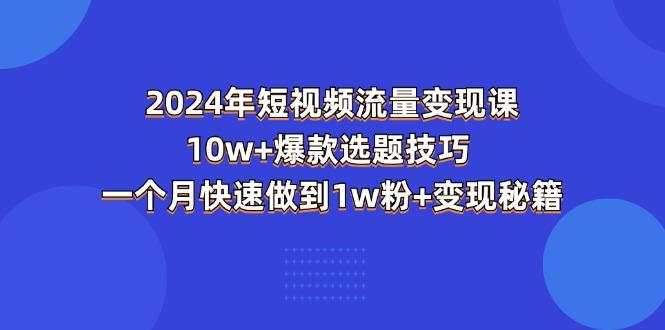 2024年短视频-流量变现课：10w+爆款选题技巧 一个月快速做到1w粉+变现秘籍-禾谷轻创网