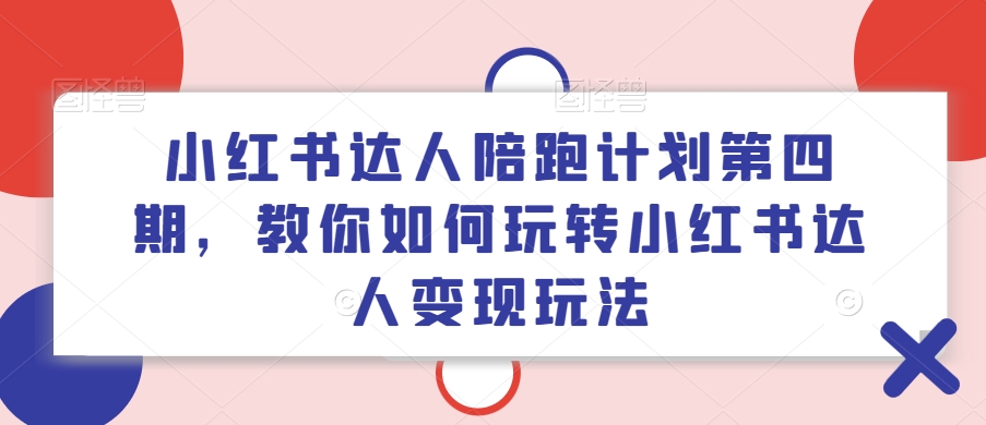小红书达人陪跑计划第四期，教你如何玩转小红书达人变现玩法-禾谷轻创网