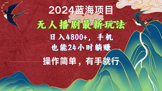 2024蓝海项目，无人播剧最新玩法，日入4800+，手机也能操作简单有手就行-禾谷轻创网