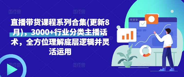 直播带货课程系列合集(更新8月)，3000+行业分类主播话术，全方位理解底层逻辑并灵活运用-禾谷轻创网