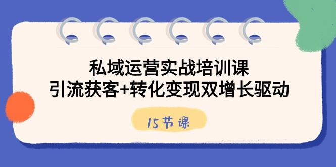 私域运营实战培训课，引流获客+转化变现双增长驱动（15节课）-禾谷轻创网
