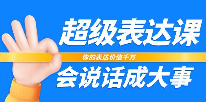 超级表达课，你的表达价值千万，会说话成大事(37节完整版)-禾谷轻创网