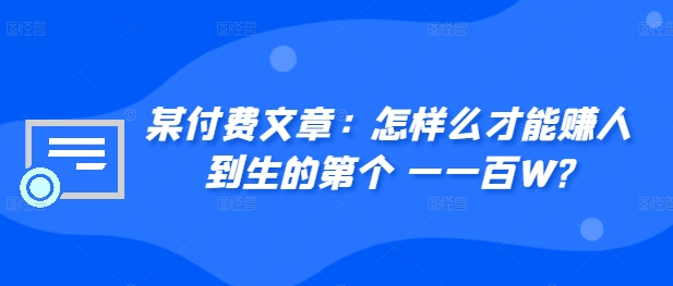 ​某付费文章：怎‮样么‬才能赚‮人到‬生的第‮个一‬一百W?-禾谷轻创网