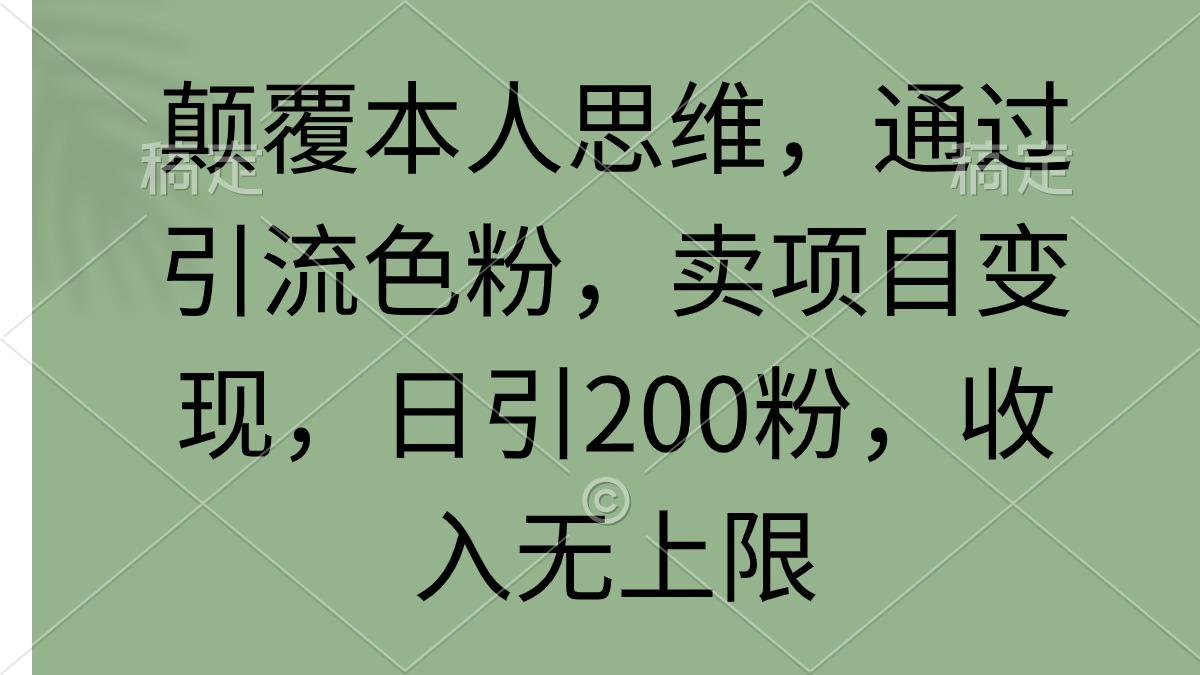 (9523期)颠覆本人思维，通过引流色粉，卖项目变现，日引200粉，收入无上限-禾谷轻创网