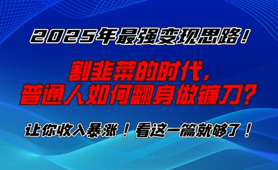 2025年最强变现思路，割韭菜的时代， 普通人如何翻身做镰刀？【揭秘】-禾谷轻创网
