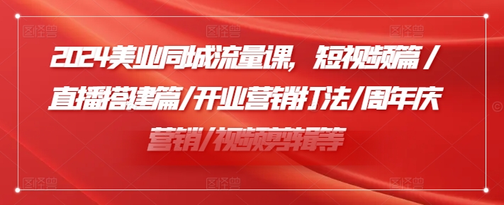 2024美业同城流量课，短视频篇 /直播搭建篇/开业营销打法/周年庆营销/视频剪辑等-禾谷轻创网
