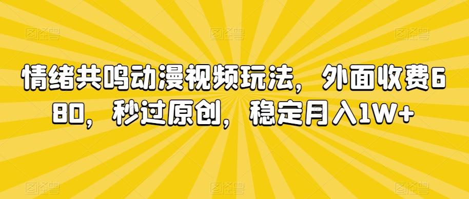 情绪共鸣动漫视频玩法，外面收费680，秒过原创，稳定月入1W+【揭秘】-禾谷轻创网