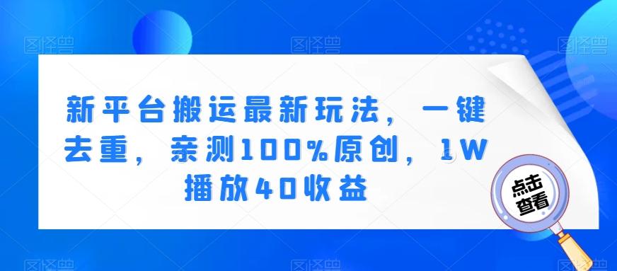 新平台搬运最新玩法，一键去重，亲测100%原创，1W播放40收益-禾谷轻创网