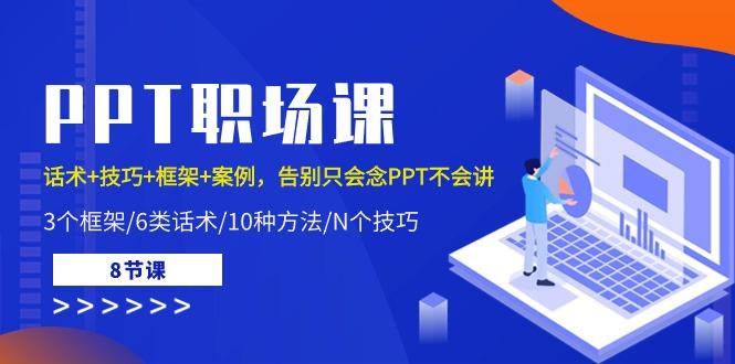 PPT职场课：话术+技巧+框架+案例，告别只会念PPT不会讲(8节课)-禾谷轻创网