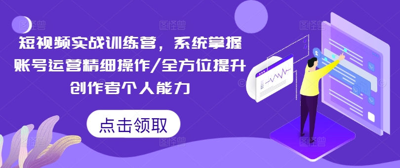 短视频实战训练营，系统掌握账号运营精细操作/全方位提升创作者个人能力-禾谷轻创网