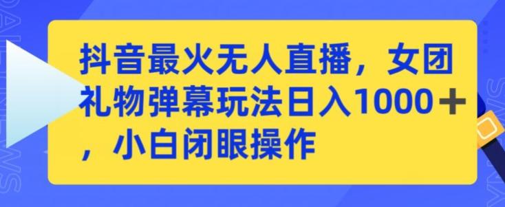 抖音最火无人直播，女团礼物弹幕玩法，日赚一千＋，小白闭眼操作【揭秘】-禾谷轻创网
