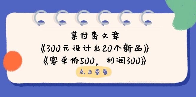 某付费文章：《300元设计出20个新品》+《客单价500，利润300》-禾谷轻创网
