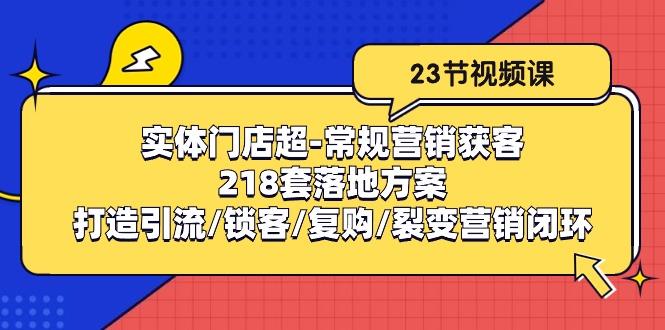 实体门店超-常规营销获客：218套落地方案/打造引流/锁客/复购/裂变营销-禾谷轻创网