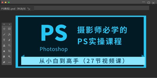 摄影师必学的PS实操课程：从小白到高手(27节视频课)-禾谷轻创网