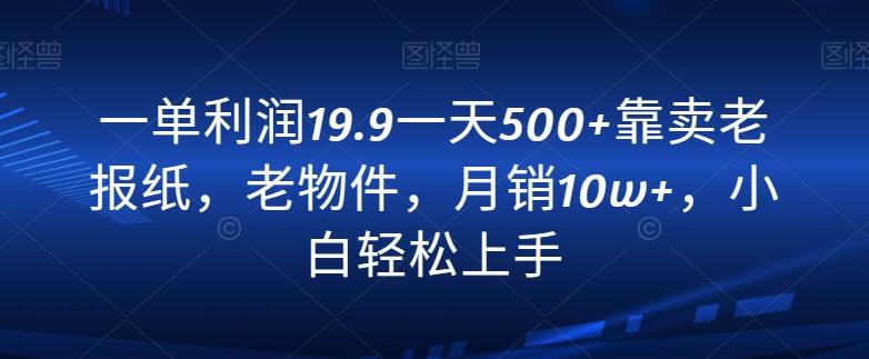 一单利润19.9一天500+靠卖老报纸，老物件，月销10w+，小白轻松上手-禾谷轻创网