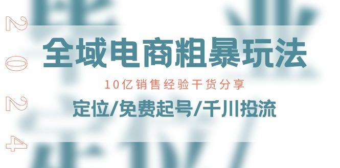 全域电商-粗暴玩法课：10亿销售经验干货分享！定位/免费起号/千川投流-禾谷轻创网